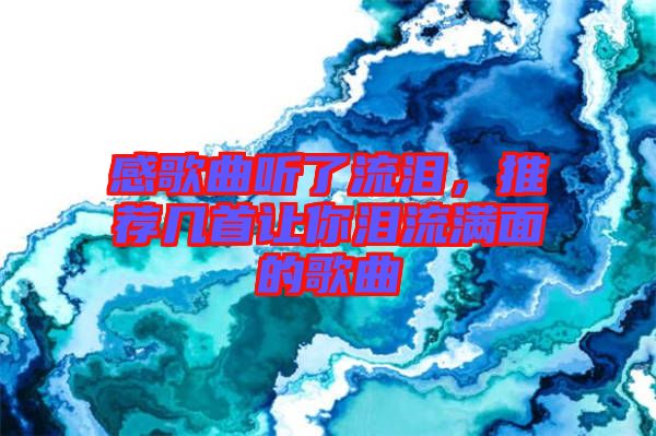感歌曲聽了流淚，推薦幾首讓你淚流滿面的歌曲