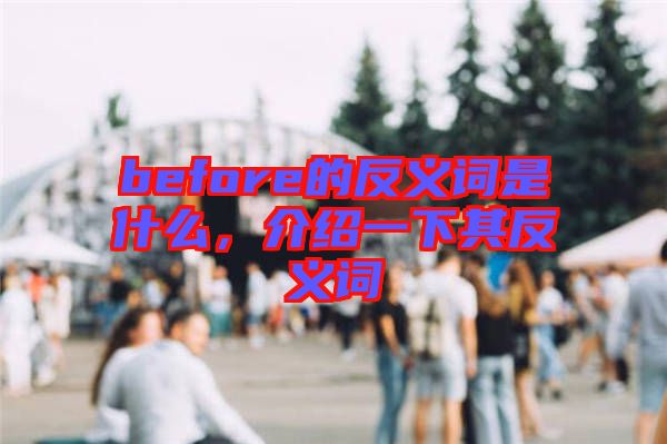 before的反義詞是什么，介紹一下其反義詞