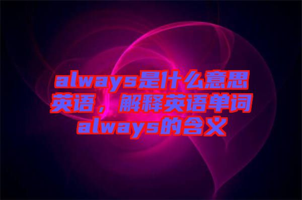 always是什么意思英語，解釋英語單詞always的含義