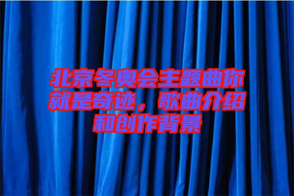 北京冬奧會主題曲你就是奇跡，歌曲介紹和創(chuàng)作背景