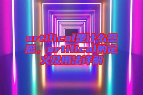 artifical是什么意思，artifical的定義及用法詳解