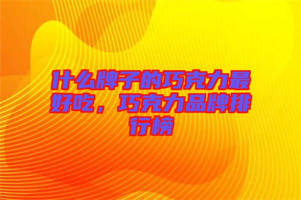 什么牌子的巧克力最好吃，巧克力品牌排行榜