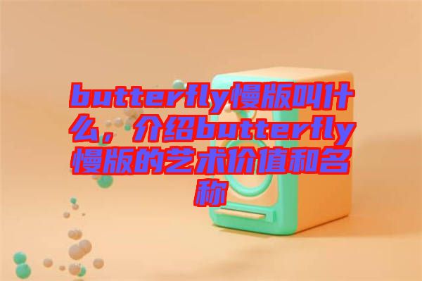 butterfly慢版叫什么，介紹butterfly慢版的藝術(shù)價(jià)值和名稱