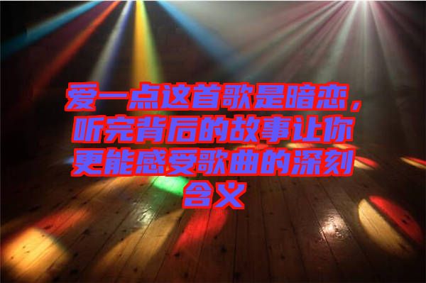 愛一點(diǎn)這首歌是暗戀，聽完背后的故事讓你更能感受歌曲的深刻含義