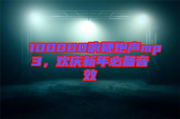 100000響鞭炮聲mp3，歡慶新年必備音效