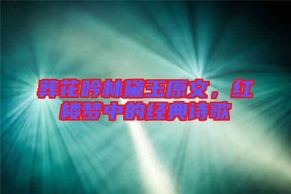 葬花吟林黛玉原文，紅樓夢中的經(jīng)典詩歌
