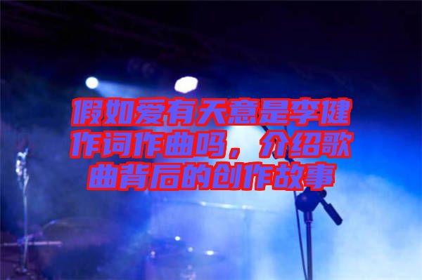 假如愛(ài)有天意是李健作詞作曲嗎，介紹歌曲背后的創(chuàng)作故事