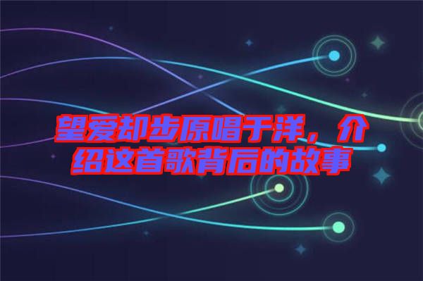 望愛卻步原唱于洋，介紹這首歌背后的故事