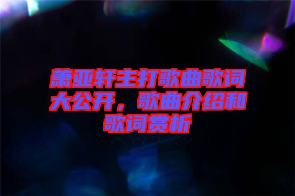 蕭亞軒主打歌曲歌詞大公開，歌曲介紹和歌詞賞析