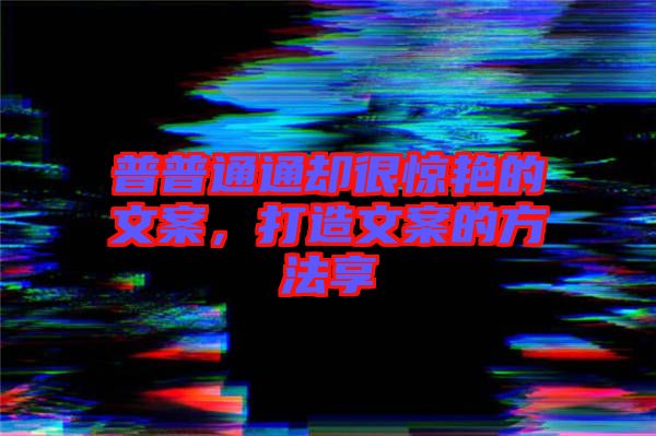 普普通通卻很驚艷的文案，打造文案的方法享