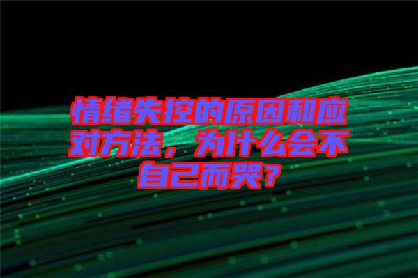 情緒失控的原因和應(yīng)對(duì)方法，為什么會(huì)不自己而哭？
