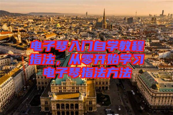 電子琴入門自學(xué)教程指法，從零開始學(xué)習(xí)電子琴指法方法