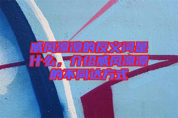 威風(fēng)凜凜的反義詞是什么，介紹威風(fēng)凜凜的不同達(dá)方式