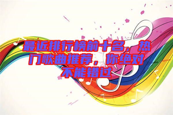 最近排行榜前十名，熱門歌曲推薦，你絕對不能錯過