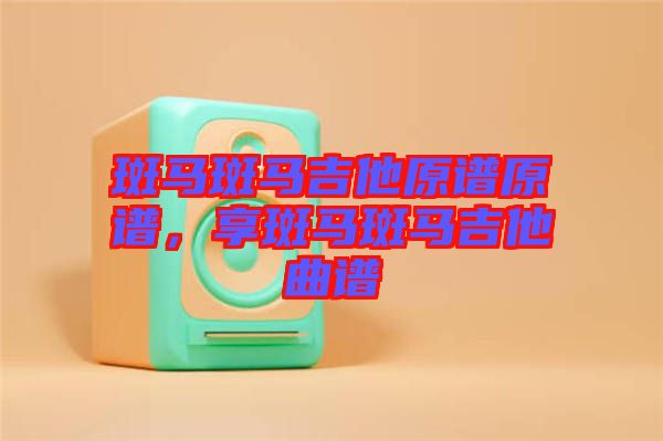 斑馬斑馬吉他原譜原譜，享斑馬斑馬吉他曲譜