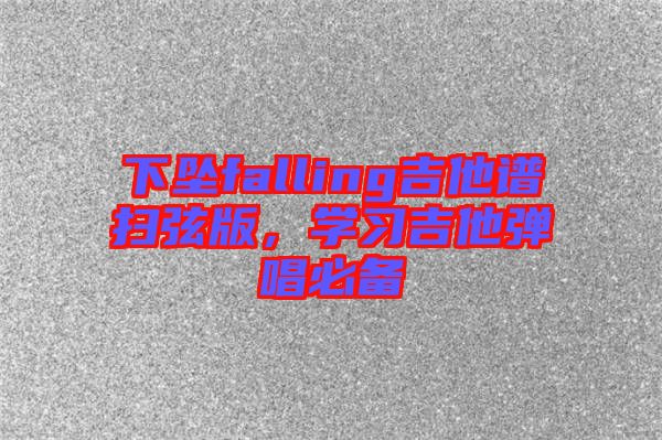 下墜falling吉他譜掃弦版，學(xué)習(xí)吉他彈唱必備