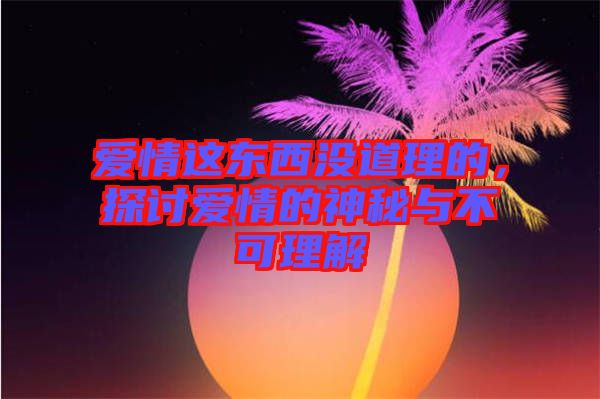 愛情這東西沒道理的，探討愛情的神秘與不可理解