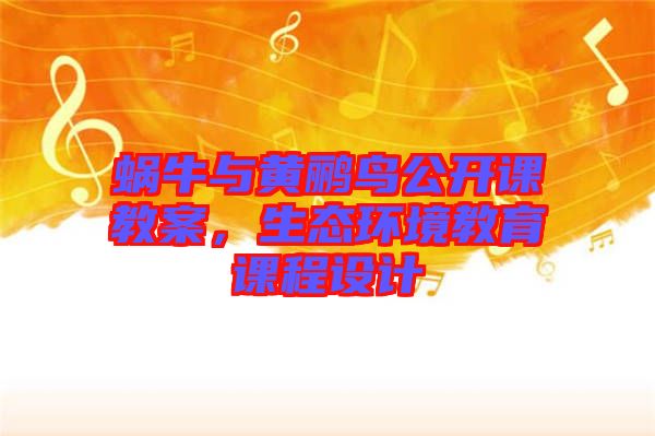蝸牛與黃鸝鳥公開課教案，生態(tài)環(huán)境教育課程設(shè)計