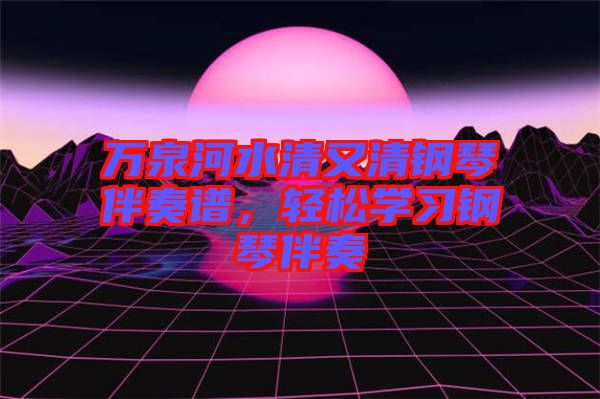 萬泉河水清又清鋼琴伴奏譜，輕松學(xué)習(xí)鋼琴伴奏