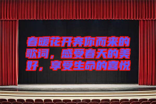 春暖花開奔你而來的歌詞，感受春天的美好，享受生命的喜悅