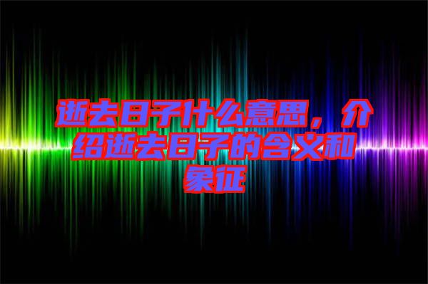 逝去日子什么意思，介紹逝去日子的含義和象征