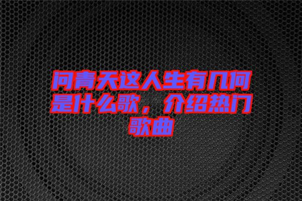 問青天這人生有幾何是什么歌，介紹熱門歌曲
