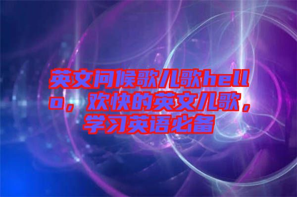 英文問(wèn)候歌兒歌hello，歡快的英文兒歌，學(xué)習(xí)英語(yǔ)必備