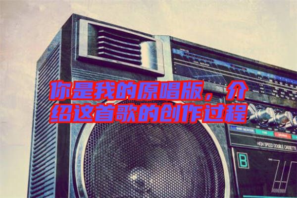 你是我的原唱版，介紹這首歌的創(chuàng)作過(guò)程