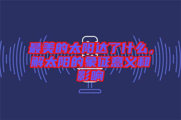 最美的太陽達了什么，解太陽的象征意義和影響