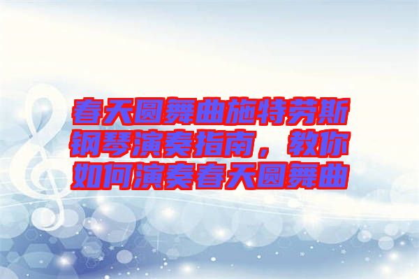 春天圓舞曲施特勞斯鋼琴演奏指南，教你如何演奏春天圓舞曲