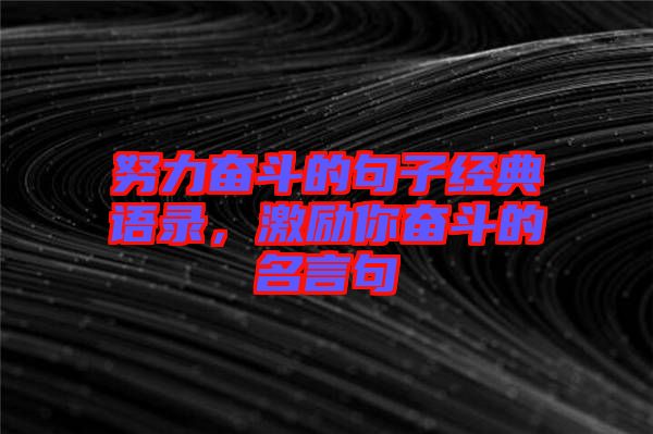 努力奮斗的句子經(jīng)典語錄，激勵(lì)你奮斗的名言句