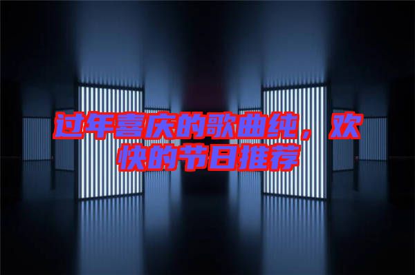 過年喜慶的歌曲純，歡快的節(jié)日推薦