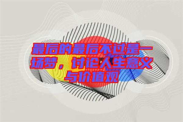最后的最后不過是一場夢，討論人生意義與價(jià)值觀