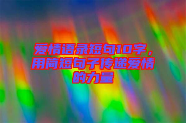 愛情語錄短句10字，用簡短句子傳遞愛情的力量