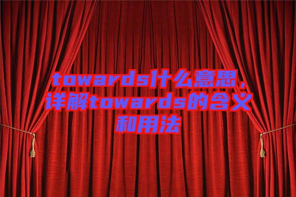 towards什么意思，詳解towards的含義和用法