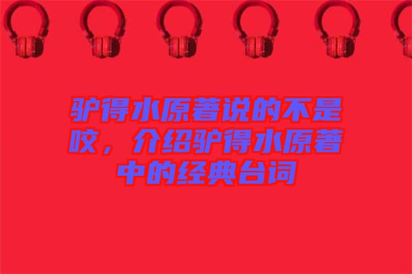 驢得水原著說(shuō)的不是咬，介紹驢得水原著中的經(jīng)典臺(tái)詞