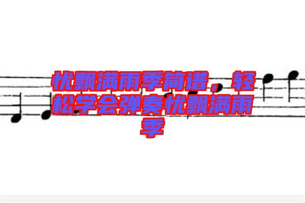 憂飄滿雨季簡(jiǎn)譜，輕松學(xué)會(huì)彈奏憂飄滿雨季