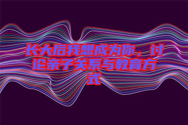 長(zhǎng)大后我想成為你，討論親子關(guān)系與教育方式