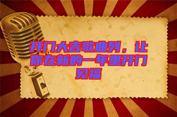 開門大吉歌曲列，讓你在新的一年里開門見福