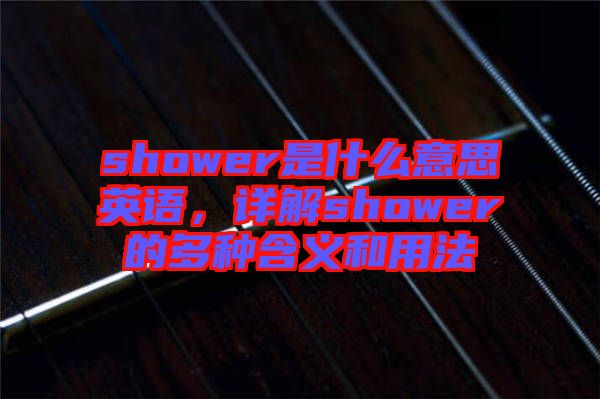shower是什么意思英語，詳解shower的多種含義和用法