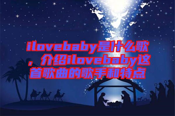 ilovebaby是什么歌，介紹ilovebaby這首歌曲的歌手和特點(diǎn)