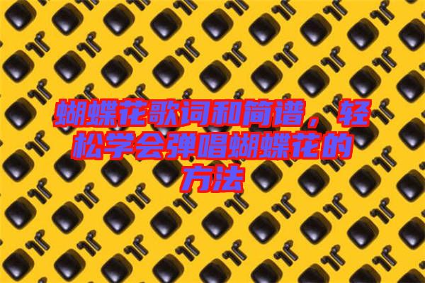 蝴蝶花歌詞和簡(jiǎn)譜，輕松學(xué)會(huì)彈唱蝴蝶花的方法