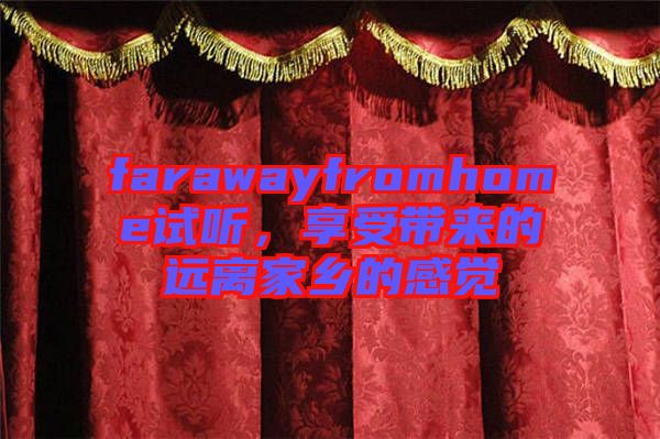 farawayfromhome試聽，享受帶來的遠(yuǎn)離家鄉(xiāng)的感覺