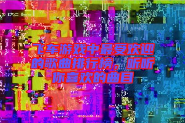 飛車游戲中最受歡迎的歌曲排行榜，聽聽你喜歡的曲目