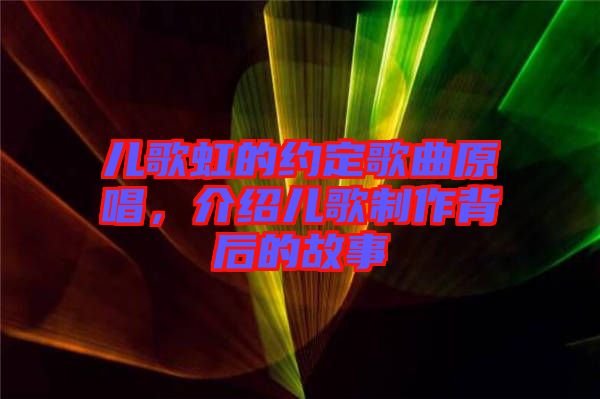 兒歌虹的約定歌曲原唱，介紹兒歌制作背后的故事
