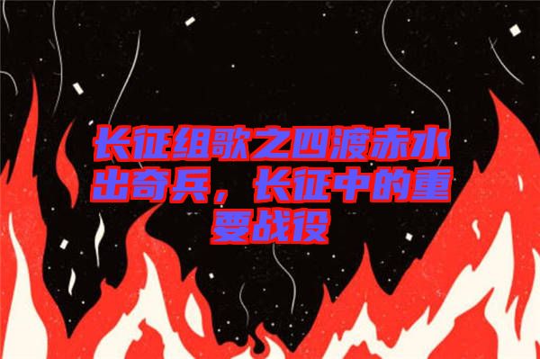 長征組歌之四渡赤水出奇兵，長征中的重要戰(zhàn)役