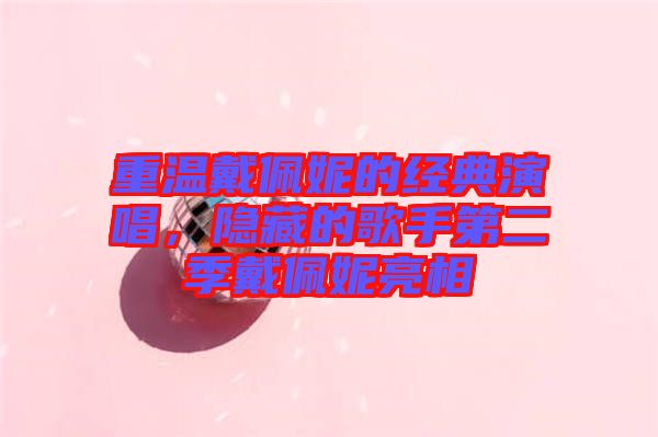 重溫戴佩妮的經(jīng)典演唱，隱藏的歌手第二季戴佩妮亮相