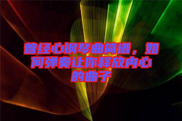 曾經(jīng)心鋼琴曲簡譜，如何彈奏讓你釋放內(nèi)心的曲子