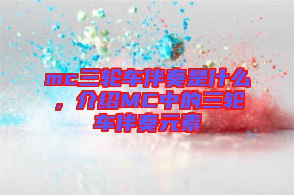 mc三輪車伴奏是什么，介紹MC中的三輪車伴奏元素