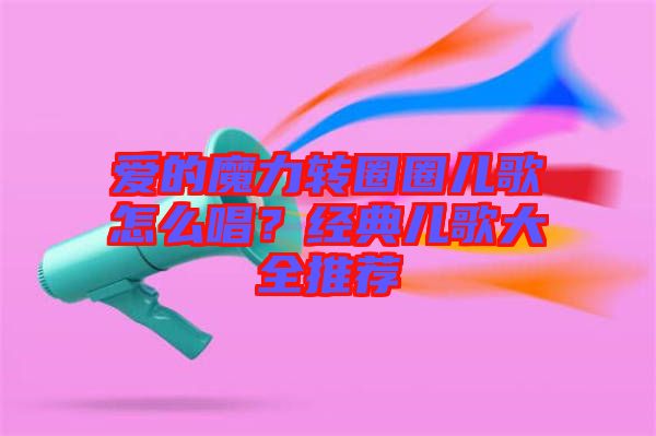 愛的魔力轉(zhuǎn)圈圈兒歌怎么唱？經(jīng)典兒歌大全推薦